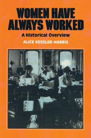 Women Have Always Worked: An Historical Overview by Alice Kessler-Harris