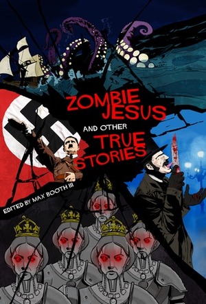 Zombie Jesus and Other True Stories by T. Fox Dunham, Ian Welke, E.F. Schraeder, Eric J. Hildeman, C.R. Langille, Kevin James Breaux, K.M. Indovina, Morgen Knight, Charlie Fish, James Ciscell, James Hoch, Christian A. Larsen, Barrie Darke, Max Booth III, Kristopher Triana, James Dorr