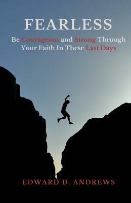 Fearless: Be Courageous and Strong Through Your Faith In These Last Days by Edward D. Andrews