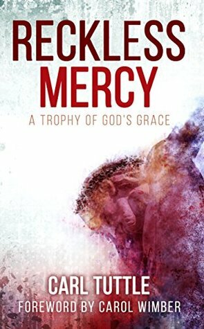 Reckless Mercy: A Trophy of God's Grace by Carol Wimber, Carl Tuttle
