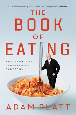 The Book of Eating: Adventures in Professional Gluttony by Adam Platt