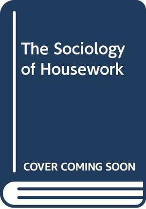 The Sociology Of Housework by Ann Oakley