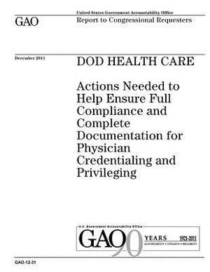 DOD health care: actions needed to help ensure full compliance and complete documentation for physician credentialing and privileging: by U. S. Government Accountability Office