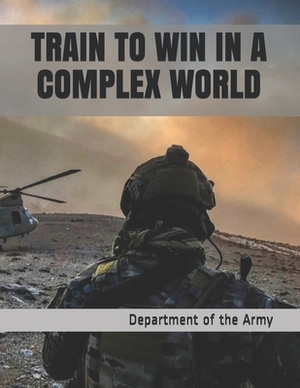 Train to Win in a Complex World by Department of the Army