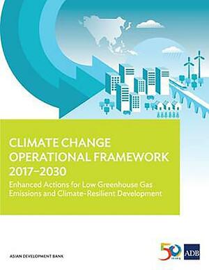 Climate Change Operational Framework 2017-2030: Enhanced Actions for Low Greenhouse Gas Emissions and Climate-Resilient Development by Asian Development Bank