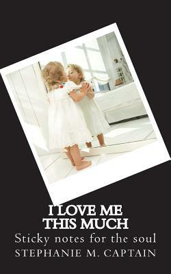 I love me this much: Sticky Notes For The Soul by Stephanie M. Captain