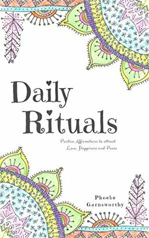 Daily Rituals: Positive Affirmations for Love, Happiness, and Peace. by Phoebe Garnsworthy