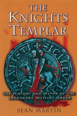 The Knights Templar: The History and Myths of the Legendary Military Order by Sean Martin