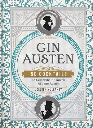 Gin Austen: 50 Cocktails to Celebrate the Novels of Jane Austen - A Cocktail Book by Colleen Mullaney, Colleen Mullaney