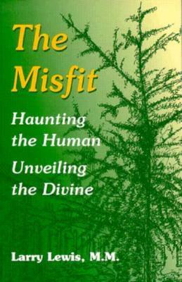 The Misfit: Haunting the Human--Unveiling the Divine by Larry Lewis