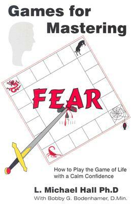 Games for Mastering Fear: How to Play the Game of Life with a Calm Confidence by L. Michael Hall