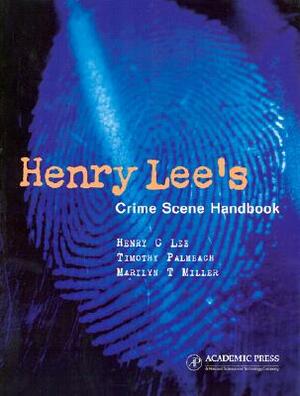 Henry Lee's Crime Scene Handbook by Timothy Palmbach, Henry C. Lee, Marilyn T. Miller