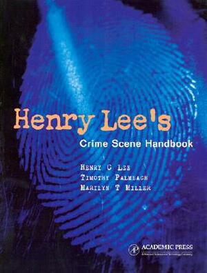 Henry Lee's Crime Scene Handbook by Timothy Palmbach, Marilyn T. Miller, Henry C. Lee