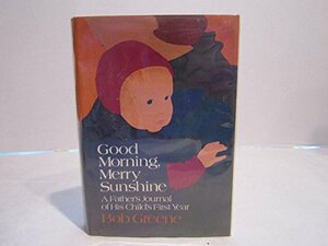 Good Morning, Merry Sunshine: A Father's Journal of His Child's First Year by Bob Greene