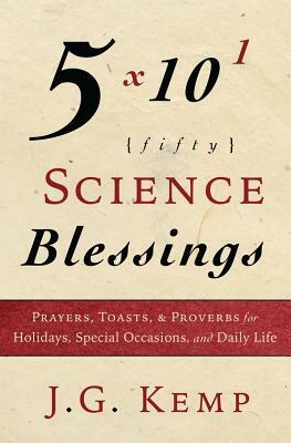 50 Science Blessings: Prayers, Toasts, & Proverbs for Holidays, Special Occasions, and Daily Life by J. G. Kemp