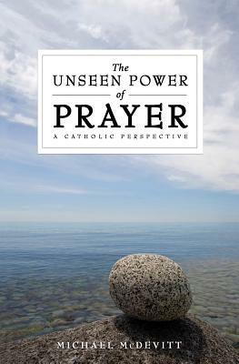The Unseen Power of Prayer: A Catholic Perspective by Michael McDevitt