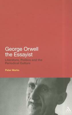 George Orwell the Essayist: Literature, Politics and the Periodical Culture by Peter Marks