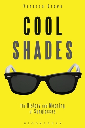 Cool Shades: The History and Meaning of Sunglasses by Vanessa Brown