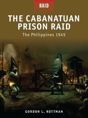 The Cabanatuan Prison Raid: The Philippines 1945 by Gordon L. Rottman