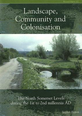 Landscape, Community and Colonisation: The North Somerset Levels During the 1st to 2nd Millennia AD [With CDROM] by Stephen Rippon
