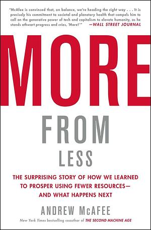 More from Less The Surprising Story of How We Learned to Prosper Using Fewer Resources—and What Happens Next by Andrew McAfee