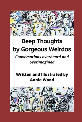 Deep Thoughts by Gorgeous Weirdos: Things overheard and overimagined by Annie Wood