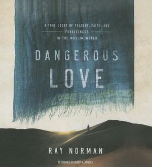 Dangerous Love: A True Story of Tragedy, Faith, and Forgiveness in the Muslim World by Ray Norman