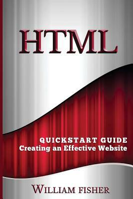 HTML: QuickStart Guide - Creating an Effective Website by William Fischer