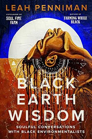 Black Earth Wisdom: Soulful Conversations with Black Environmentalists by Leah Penniman