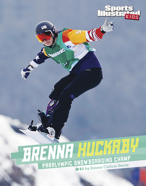 Brenna Huckaby: Paralympic Snowboarding Champ by Emma Bernay, Emma Carlson Berne