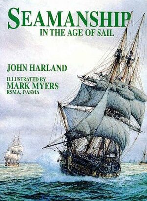 Seamanship in the Age of Sail: An Account of Shiphandling of the Sailing Man-O-War, 1600-1860 by John Harland