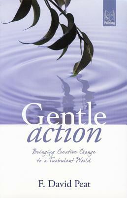 Gentle Action: Bringing Creative Change to a Turbulent World by F. David Peat