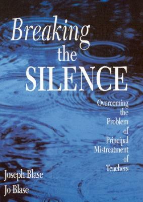 Breaking the Silence: Overcoming the Problem of Principal Mistreatment of Teachers by Joseph Blase, Rebajo R. Blase