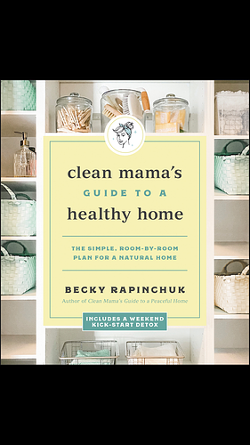 Clean Mama’s Guide to a Healthy Home: The Simple, Room-by-Room Plan for a Natural Home by Becky Rapinchuk