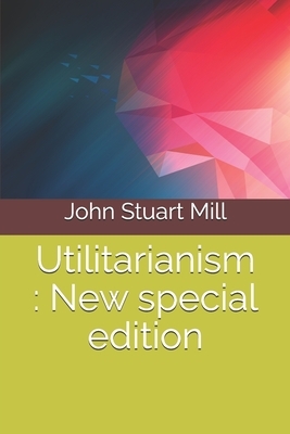 Utilitarianism: New special edition by John Stuart Mill