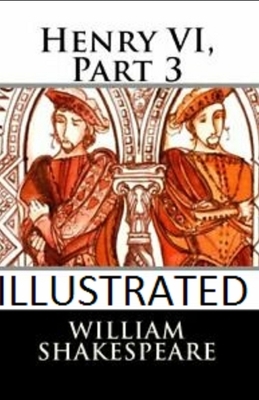 Henry VI, Part 3 Illustrated by William Shakespeare