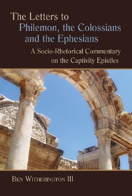 The Letters to Philemon, the Colossians, and the Ephesians: A Socio-Rhetorical Commentary on the Captivity Epistles by Ben Witherington