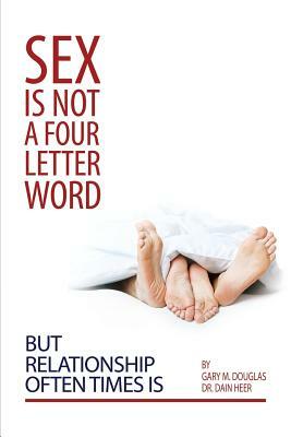 Sex Is Not a Four Letter Word But Relationship Often Times Is by Dain Heer, Gary M. Douglas