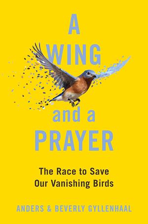 A Wing and a Prayer: The Race to Save Our Vanishing Birds by Beverly Gyllenhaal, Anders Gyllenhaal