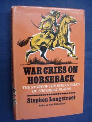 War Cries On Horseback: The Story Of The Indian Wars Of The Great Plains by Stephen Longstreet