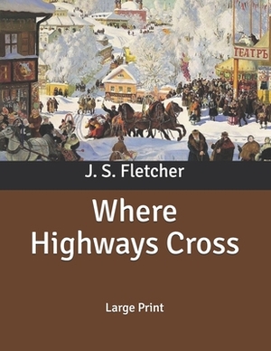 Where Highways Cross: Large Print by J. S. Fletcher