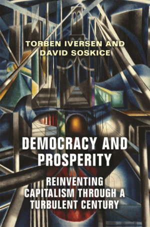 Democracy and Prosperity: Reinventing Capitalism Through a Turbulent Century by Torben Iversen, David Soskice