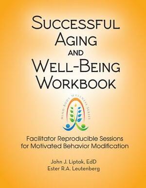 Successful Aging and Well-Being Workbook: Facilitator Reproducible Sessions for Motivational Behavior Modification by John Liptak, Ester R. A. Leutenberg