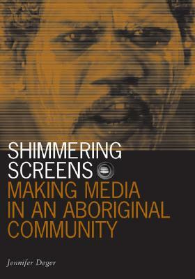 Shimmering Screens: Making Media in an Aboriginal Community by Jennifer Deger