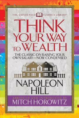 Think Your Way to Wealth (Condensed Classics): The Master Plan to Wealth and Success from the Author of Think and Grow Rich by Mitch Horowitz, Napoleon Hill