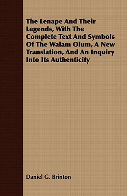 The Lenape and Their Legends, with the Complete Text and Symbols of the Walam Olum, a New Translation, and an Inquiry Into Its Authenticity by Daniel G. Brinton