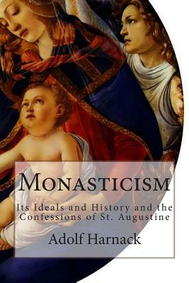 Monasticism: Its Ideals and History and the Confessions of St. Augustine by Adolf Harnack