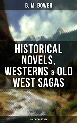 B. M. BOWER: Historical Novels, Westerns & Old West Sagas (Illustrated Edition): Including the Flying U Series, The Lonesome Trail, The Range Dwellers, ... The Thunder Bird, Her Prairie Knight… by B.M. Bower