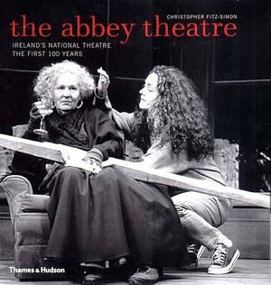 The Abbey Theatre: Ireland's National Theatre : the First 100 Years by Christopher Fitz-Simon