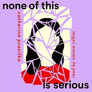 None Of This Is Serious by Catherine Prasifka
